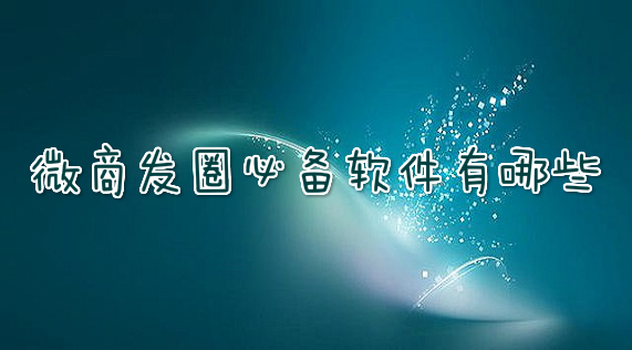微商发圈必备软件有哪些